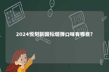 2024悦刻新国标烟弹口味有哪些
？ 